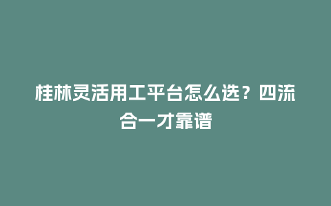 桂林灵活用工平台怎么选?四流合一才靠谱插图 桂林灵活用工平台怎么选?四流合一才靠谱插图