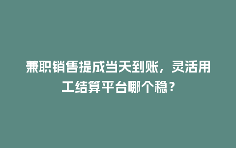 兼职销售提成当天到账,灵活用工结算平台哪个稳?插图 兼职销售提成当天到账,灵活用工结算平台哪个稳?插图