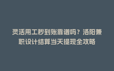 灵活用工秒到账靠谱吗？洛阳兼职设计结算当天提现全攻略