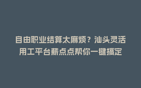 自由职业结算太麻烦?汕头灵活用工平台薪点点帮你一键搞定插图 自由职业结算太麻烦?汕头灵活用工平台薪点点帮你一键搞定插图