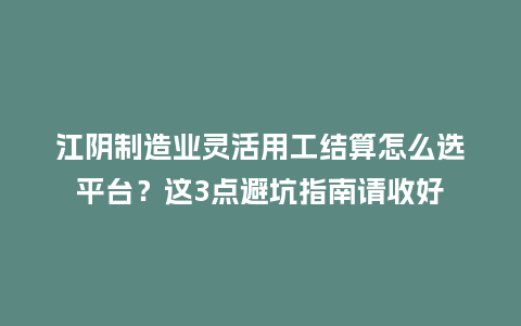 江阴制造业灵活用工结算怎么选平台?这3点避坑指南请收好插图 江阴制造业灵活用工结算怎么选平台?这3点避坑指南请收好插图