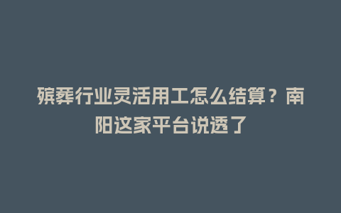 殡葬行业灵活用工怎么结算?南阳这家平台说透了插图 殡葬行业灵活用工怎么结算?南阳这家平台说透了插图