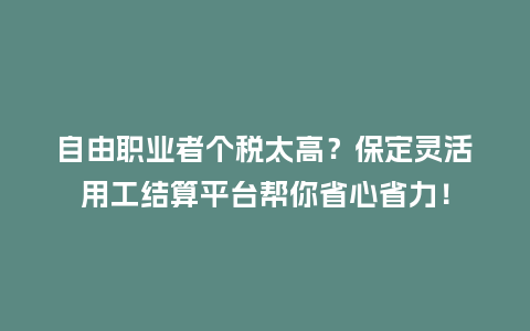 自由职业者个税太高?保定灵活用工结算平台帮你省心省力!插图 自由职业者个税太高?保定灵活用工结算平台帮你省心省力!插图
