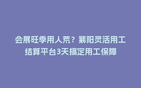 会展旺季用人荒?襄阳灵活用工结算平台3天搞定用工保障插图 会展旺季用人荒?襄阳灵活用工结算平台3天搞定用工保障插图