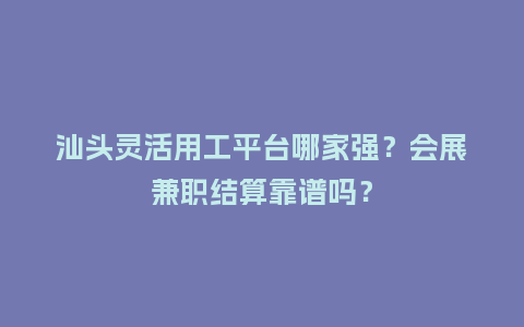 汕头灵活用工平台哪家强？会展兼职结算靠谱吗？