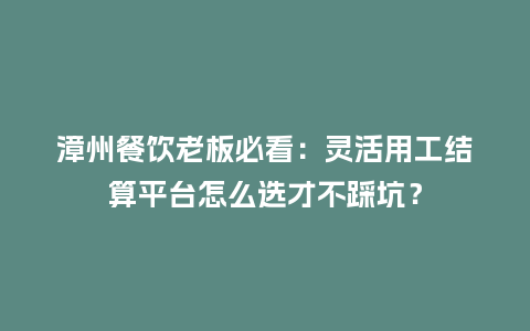 漳州餐饮老板必看：灵活用工结算平台怎么选才不踩坑？