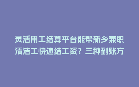 灵活用工结算平台能帮新乡兼职清洁工快速结工资？三种到账方式对比