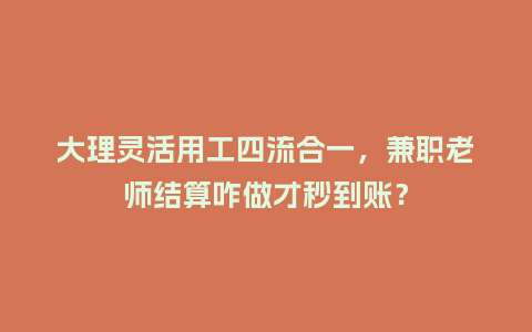 大理灵活用工四流合一,兼职老师结算咋做才秒到账?插图 大理灵活用工四流合一,兼职老师结算咋做才秒到账?插图