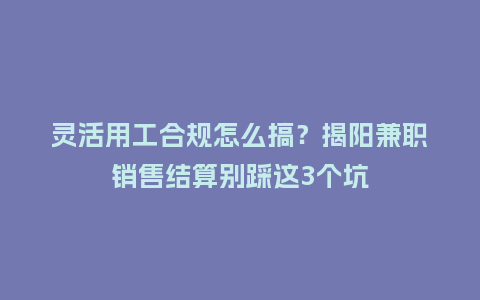 灵活用工合规怎么搞？揭阳兼职销售结算别踩这3个坑