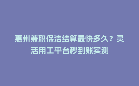 惠州兼职保洁结算最快多久?灵活用工平台秒到账实测插图 惠州兼职保洁结算最快多久?灵活用工平台秒到账实测插图