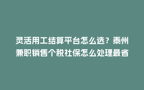 灵活用工结算平台怎么选?泰州兼职销售个税社保怎么处理最省钱?插图 灵活用工结算平台怎么选?泰州兼职销售个税社保怎么处理最省钱?插图