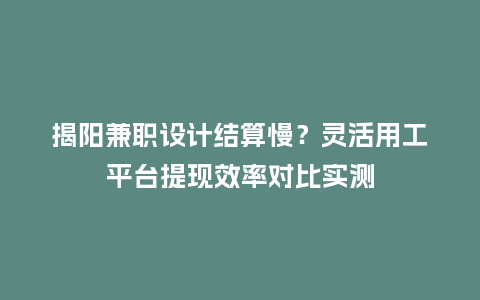 揭阳兼职设计结算慢?灵活用工平台提现效率对比实测插图 揭阳兼职设计结算慢?灵活用工平台提现效率对比实测插图