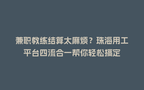 兼职教练结算太麻烦？珠海用工平台四流合一帮你轻松搞定