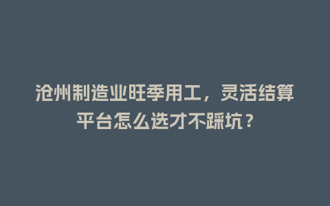 沧州制造业旺季用工，灵活结算平台怎么选才不踩坑？
