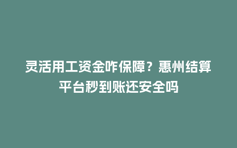 灵活用工资金咋保障？惠州结算平台秒到账还安全吗