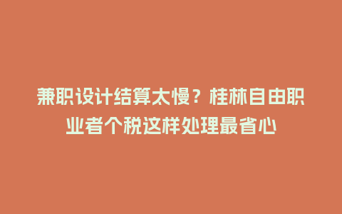 兼职设计结算太慢?桂林自由职业者个税这样处理最省心插图 兼职设计结算太慢?桂林自由职业者个税这样处理最省心插图