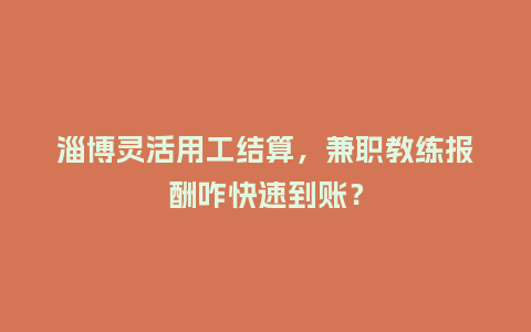 淄博灵活用工结算，兼职教练报酬咋快速到账？