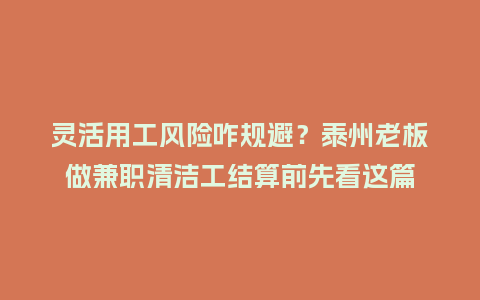 灵活用工风险咋规避？泰州老板做兼职清洁工结算前先看这篇