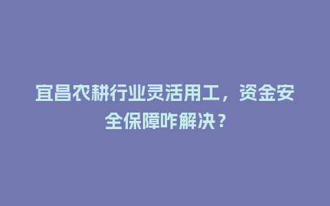 宜昌农耕行业灵活用工,资金安全保障咋解决?插图 宜昌农耕行业灵活用工,资金安全保障咋解决?插图