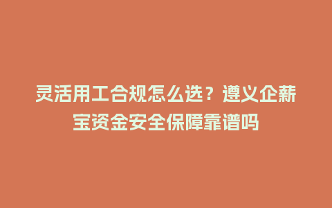 灵活用工合规怎么选?遵义企薪宝资金安全保障靠谱吗插图 灵活用工合规怎么选?遵义企薪宝资金安全保障靠谱吗插图