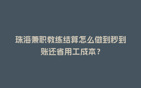 珠海兼职教练结算怎么做到秒到账还省用工成本？