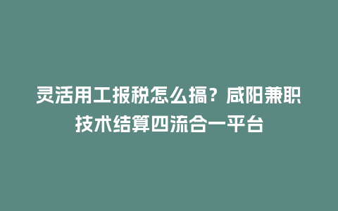 灵活用工报税怎么搞?咸阳兼职技术结算四流合一平台插图 灵活用工报税怎么搞?咸阳兼职技术结算四流合一平台插图