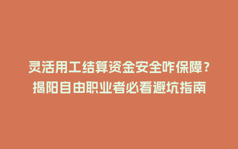 灵活用工结算资金安全咋保障？揭阳自由职业者必看避坑指南