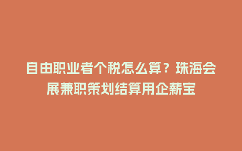 自由职业者个税怎么算?珠海会展兼职策划结算用企薪宝插图 自由职业者个税怎么算?珠海会展兼职策划结算用企薪宝插图