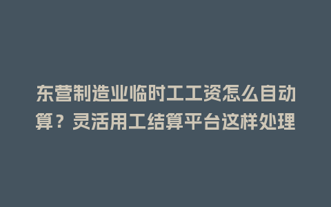 东营制造业临时工工资怎么自动算？灵活用工结算平台这样处理