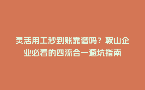 灵活用工秒到账靠谱吗?鞍山企业必看的四流合一避坑指南插图 灵活用工秒到账靠谱吗?鞍山企业必看的四流合一避坑指南插图