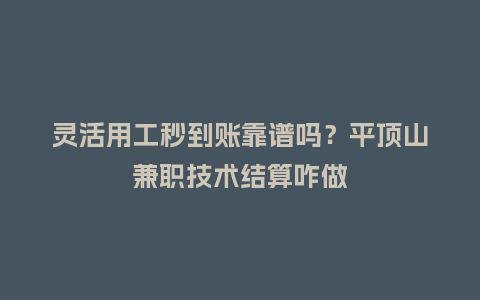 灵活用工秒到账靠谱吗?平顶山兼职技术结算咋做插图 灵活用工秒到账靠谱吗?平顶山兼职技术结算咋做插图