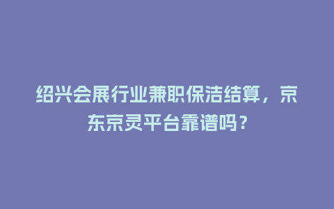 绍兴会展行业兼职保洁结算,京东京灵平台靠谱吗?插图 绍兴会展行业兼职保洁结算,京东京灵平台靠谱吗?插图