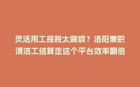 灵活用工报税太麻烦？洛阳兼职清洁工结算走这个平台效率翻倍！