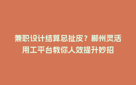 兼职设计结算总扯皮?郴州灵活用工平台教你人效提升妙招插图 兼职设计结算总扯皮?郴州灵活用工平台教你人效提升妙招插图