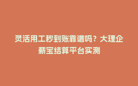 灵活用工秒到账靠谱吗?大理企薪宝结算平台实测插图 灵活用工秒到账靠谱吗?大理企薪宝结算平台实测插图