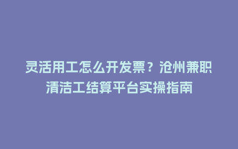 灵活用工怎么开发票?沧州兼职清洁工结算平台实操指南插图 灵活用工怎么开发票?沧州兼职清洁工结算平台实操指南插图