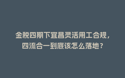 金税四期下宜昌灵活用工合规,四流合一到底该怎么落地?插图 金税四期下宜昌灵活用工合规,四流合一到底该怎么落地?插图