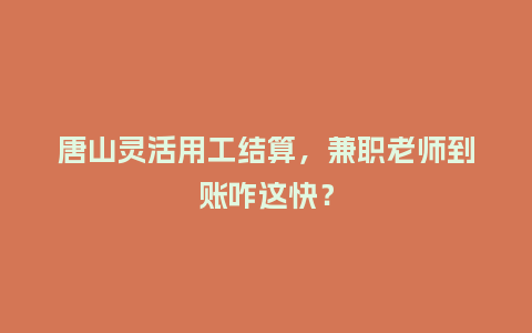 唐山灵活用工结算，兼职老师到账咋这快？