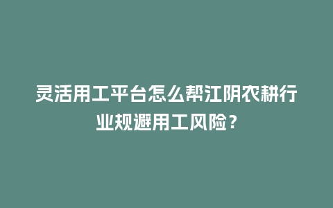 灵活用工平台怎么帮江阴农耕行业规避用工风险?插图 灵活用工平台怎么帮江阴农耕行业规避用工风险?插图