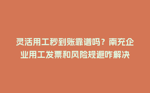 灵活用工秒到账靠谱吗？南充企业用工发票和风险规避咋解决