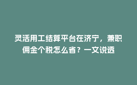 灵活用工结算平台在济宁,兼职佣金个税怎么省?一文说透插图 灵活用工结算平台在济宁,兼职佣金个税怎么省?一文说透插图