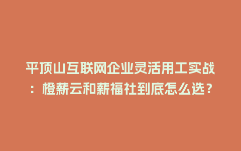 平顶山互联网企业灵活用工实战:橙薪云和薪福社到底怎么选?插图 平顶山互联网企业灵活用工实战:橙薪云和薪福社到底怎么选?插图