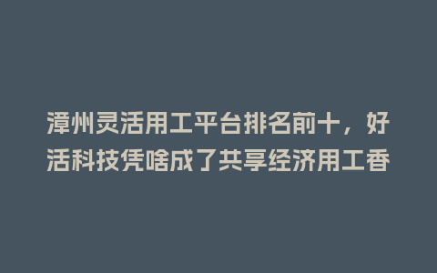 漳州灵活用工平台排名前十,好活科技凭啥成了共享经济用工香饽饽?插图 漳州灵活用工平台排名前十,好活科技凭啥成了共享经济用工香饽饽?插图