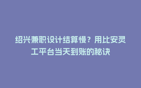 绍兴兼职设计结算慢?用比安灵工平台当天到账的秘诀插图 绍兴兼职设计结算慢?用比安灵工平台当天到账的秘诀插图