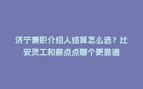 济宁兼职介绍人结算怎么选?比安灵工和薪点点哪个更靠谱插图 济宁兼职介绍人结算怎么选?比安灵工和薪点点哪个更靠谱插图