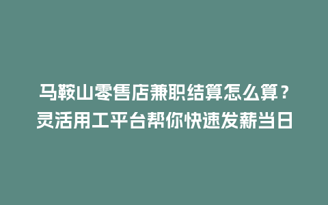 马鞍山零售店兼职结算怎么算？灵活用工平台帮你快速发薪当日报结