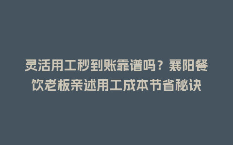 灵活用工秒到账靠谱吗?襄阳餐饮老板亲述用工成本节省秘诀插图 灵活用工秒到账靠谱吗?襄阳餐饮老板亲述用工成本节省秘诀插图