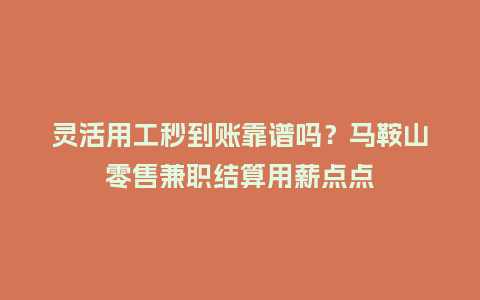 灵活用工秒到账靠谱吗?马鞍山零售兼职结算用薪点点插图 灵活用工秒到账靠谱吗?马鞍山零售兼职结算用薪点点插图