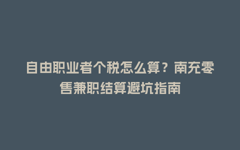 自由职业者个税怎么算？南充零售兼职结算避坑指南
