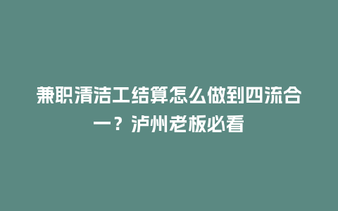 兼职清洁工结算怎么做到四流合一?泸州老板必看插图 兼职清洁工结算怎么做到四流合一?泸州老板必看插图